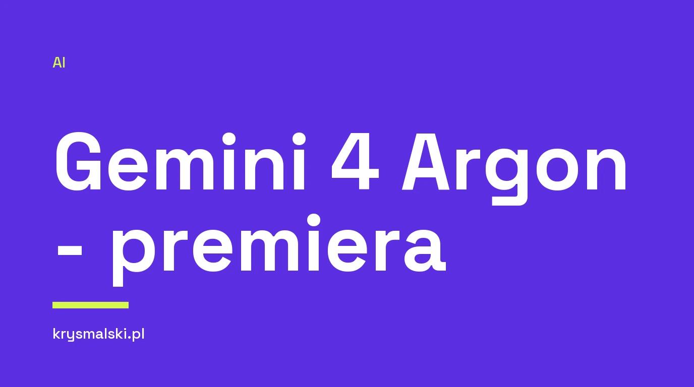 Gemini 4 Argon - premiera - Google zapowiada Gemini 4 Argon: nowy model z oknem i wyjściem 1M tokenów