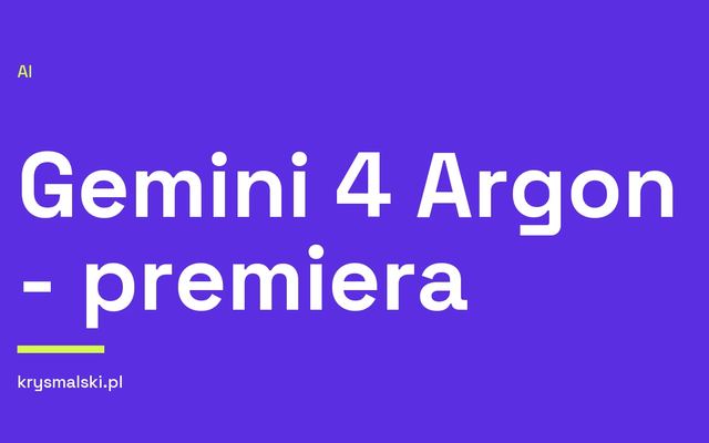 Gemini 4 Argon - premiera - Google zapowiada Gemini 4 Argon: nowy model z oknem i wyjściem 1M tokenów