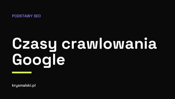 Grafika przedstawiająca wewnętrzne ramy czasowe Google dla crawlowania, indeksowania i aktualizacji algorytmu.